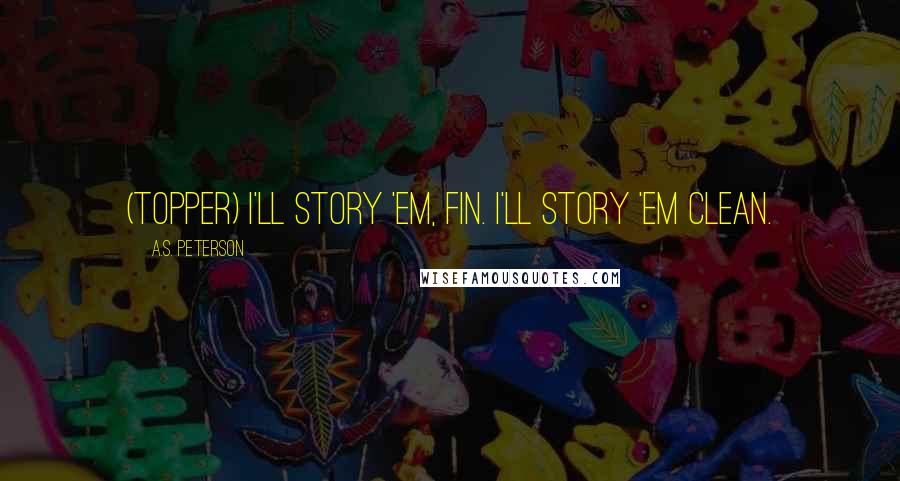 A.S. Peterson Quotes: (Topper) I'll story 'em, Fin. I'll story 'em clean.