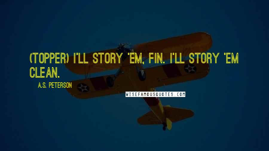 A.S. Peterson Quotes: (Topper) I'll story 'em, Fin. I'll story 'em clean.