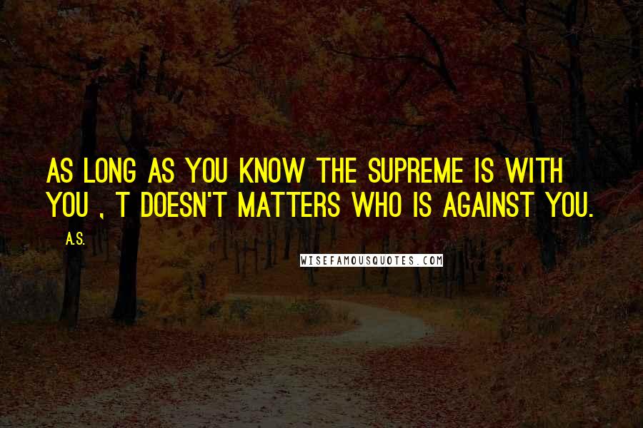 A.S. Quotes: As long as you know the Supreme is with you , t doesn't matters who is against you.