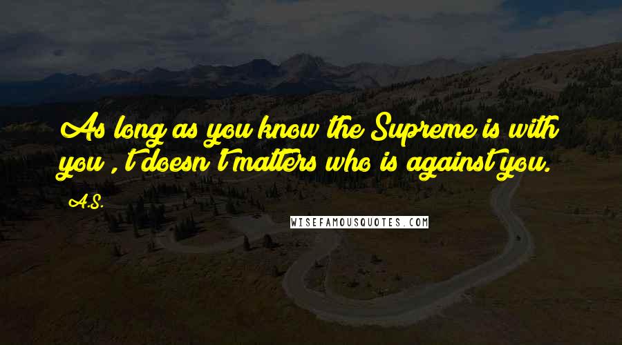 A.S. Quotes: As long as you know the Supreme is with you , t doesn't matters who is against you.