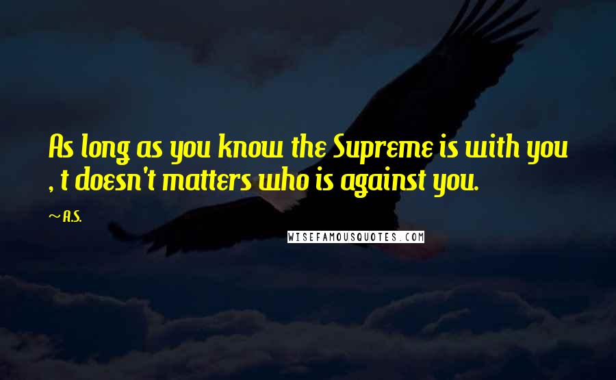 A.S. Quotes: As long as you know the Supreme is with you , t doesn't matters who is against you.