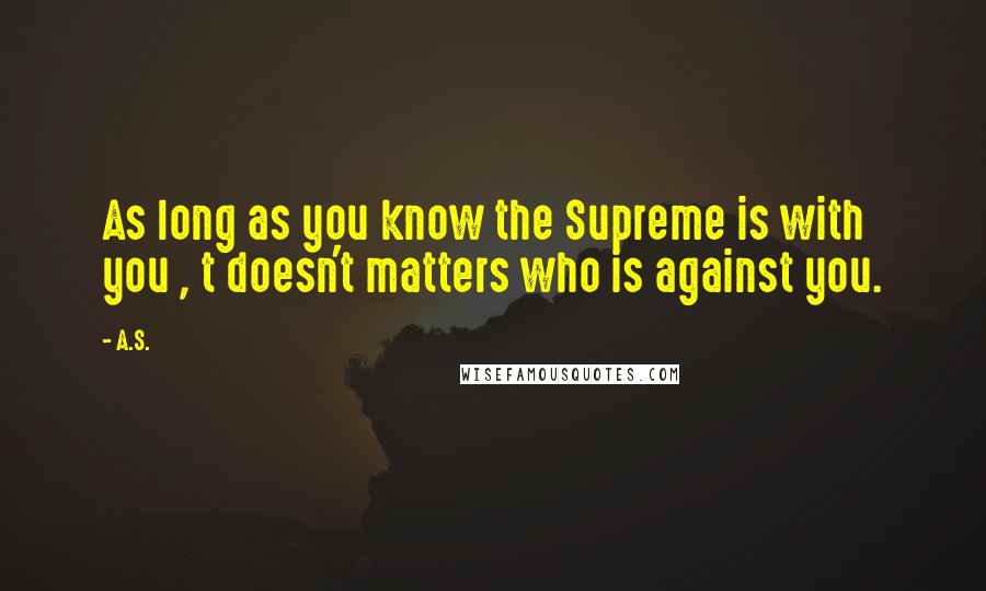 A.S. Quotes: As long as you know the Supreme is with you , t doesn't matters who is against you.