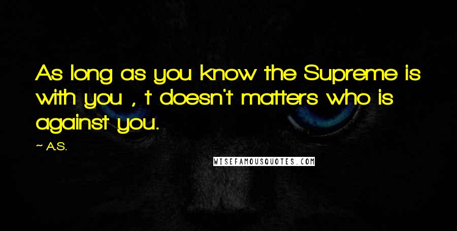 A.S. Quotes: As long as you know the Supreme is with you , t doesn't matters who is against you.