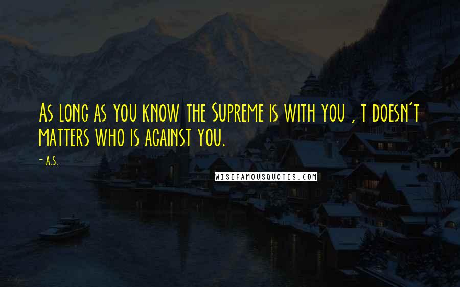 A.S. Quotes: As long as you know the Supreme is with you , t doesn't matters who is against you.