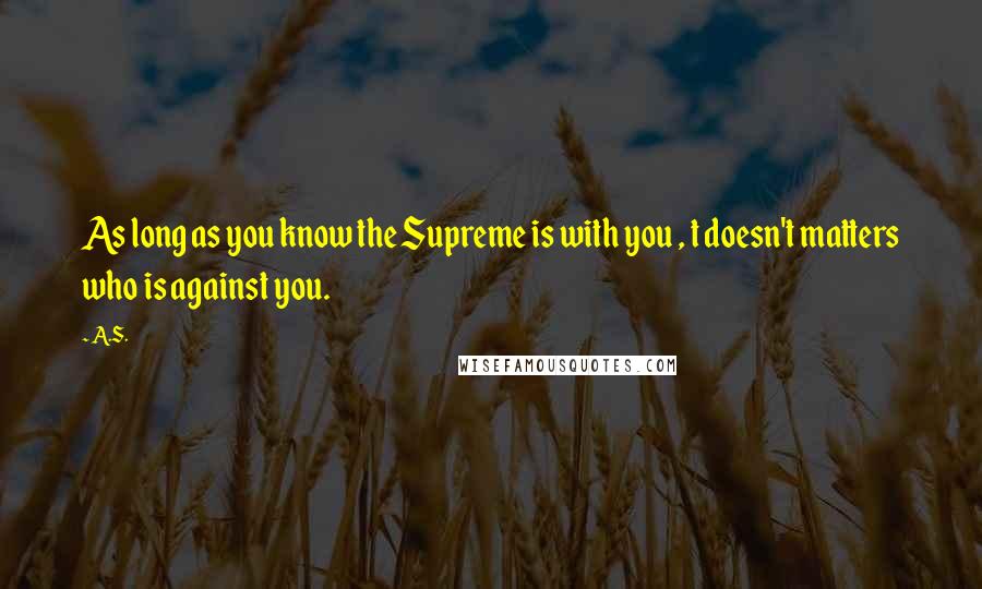 A.S. Quotes: As long as you know the Supreme is with you , t doesn't matters who is against you.