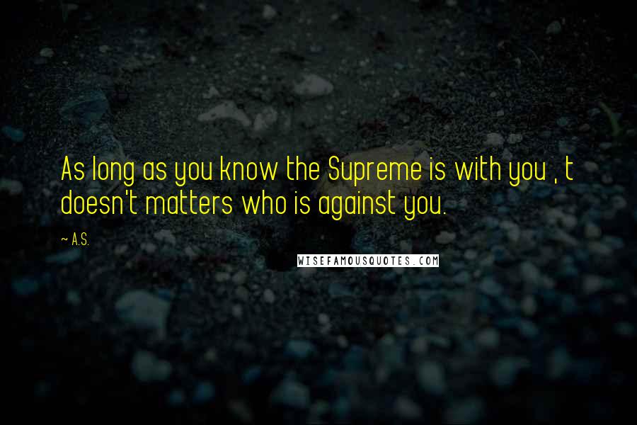 A.S. Quotes: As long as you know the Supreme is with you , t doesn't matters who is against you.