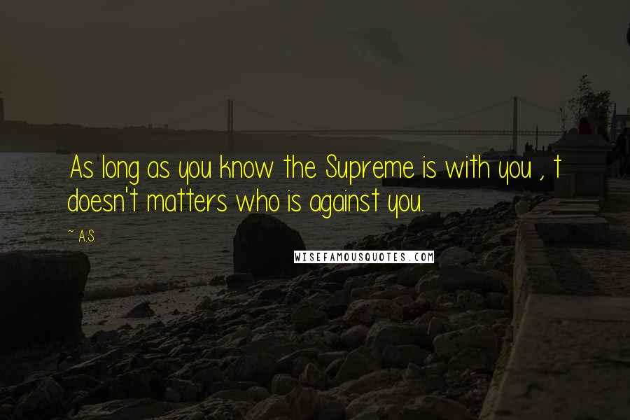 A.S. Quotes: As long as you know the Supreme is with you , t doesn't matters who is against you.