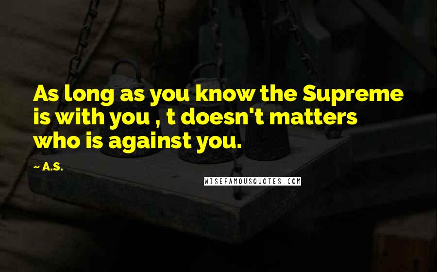 A.S. Quotes: As long as you know the Supreme is with you , t doesn't matters who is against you.