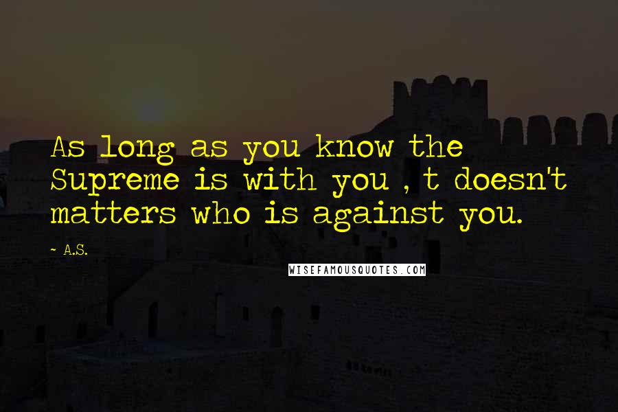 A.S. Quotes: As long as you know the Supreme is with you , t doesn't matters who is against you.