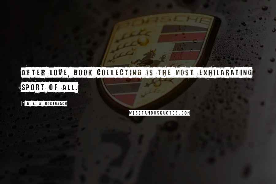 A. S. W. Rosenbach Quotes: After love, book collecting is the most exhilarating sport of all.