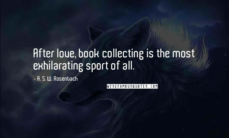A. S. W. Rosenbach Quotes: After love, book collecting is the most exhilarating sport of all.