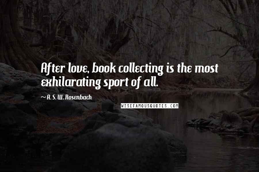 A. S. W. Rosenbach Quotes: After love, book collecting is the most exhilarating sport of all.