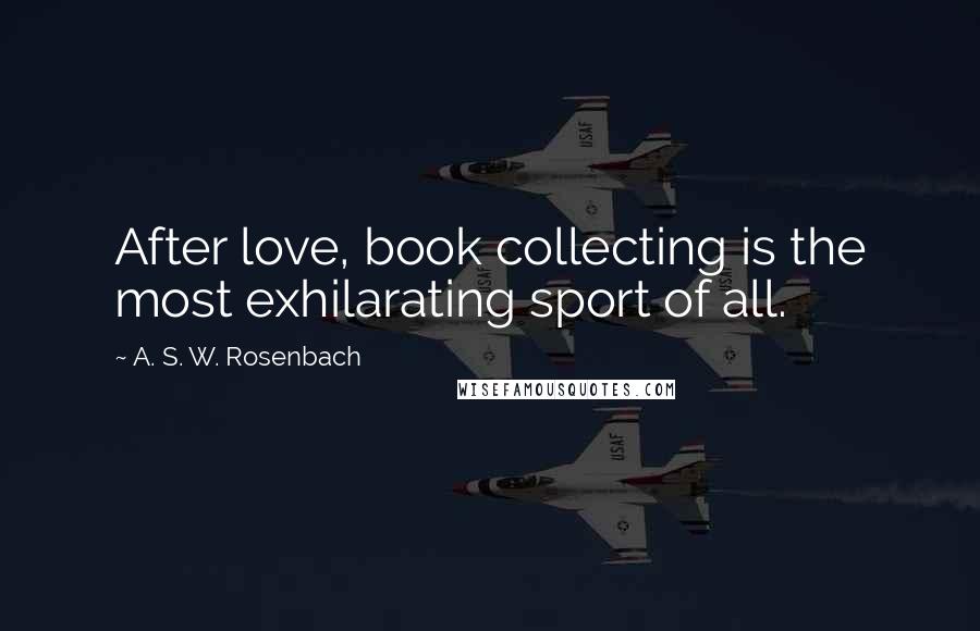 A. S. W. Rosenbach Quotes: After love, book collecting is the most exhilarating sport of all.