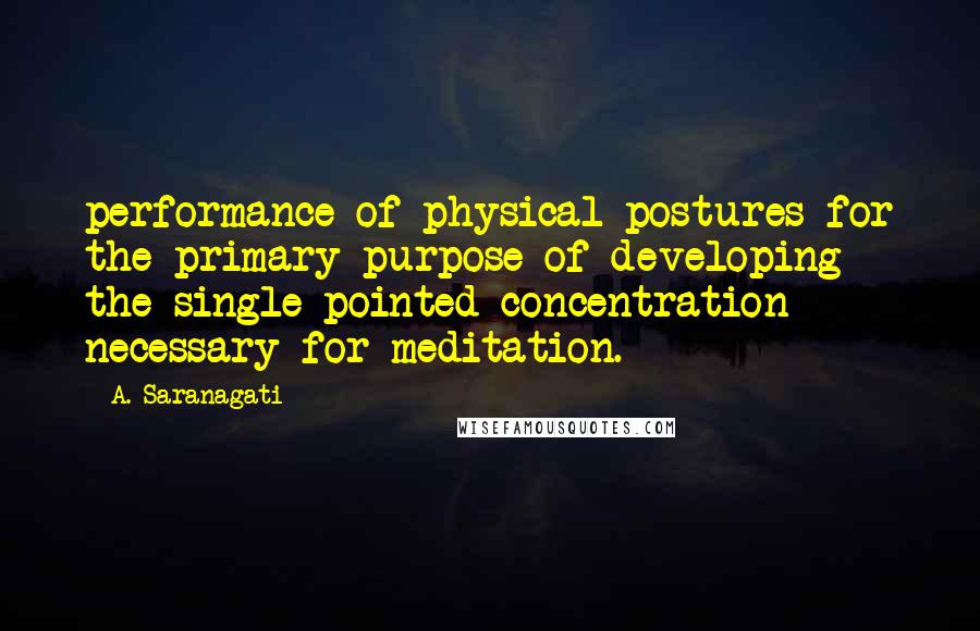 A. Saranagati Quotes: performance of physical postures for the primary purpose of developing the single-pointed concentration necessary for meditation.