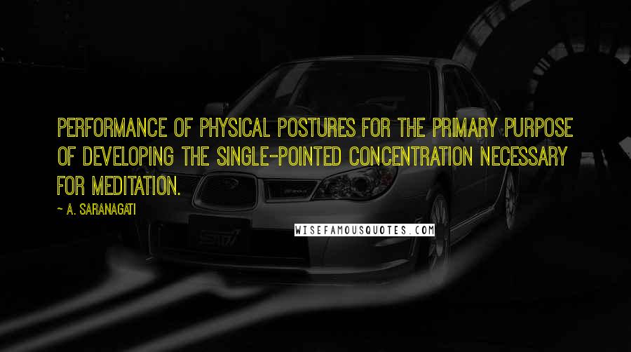 A. Saranagati Quotes: performance of physical postures for the primary purpose of developing the single-pointed concentration necessary for meditation.