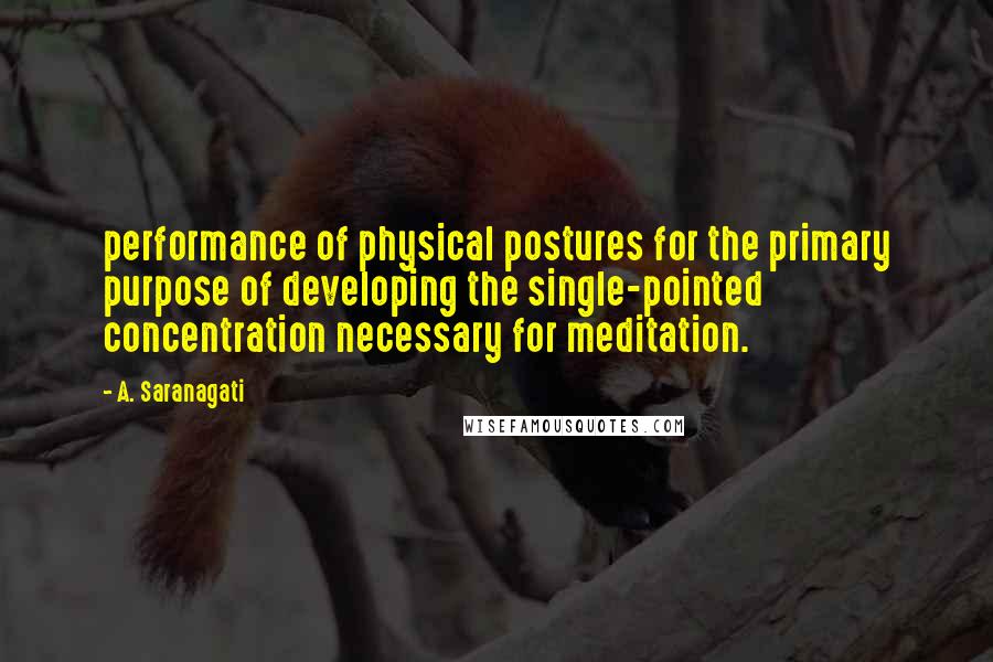 A. Saranagati Quotes: performance of physical postures for the primary purpose of developing the single-pointed concentration necessary for meditation.