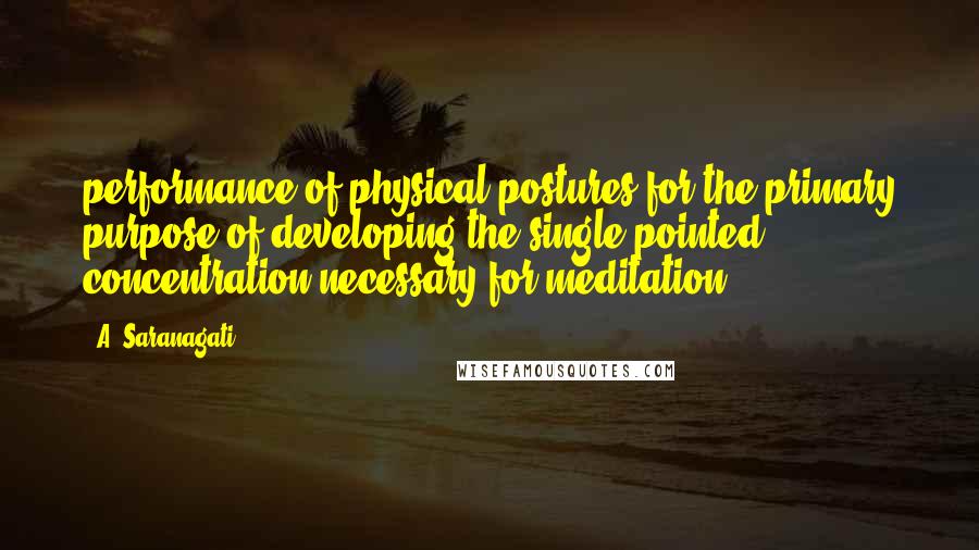 A. Saranagati Quotes: performance of physical postures for the primary purpose of developing the single-pointed concentration necessary for meditation.