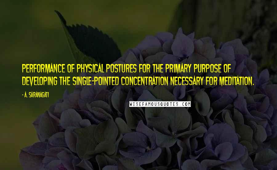 A. Saranagati Quotes: performance of physical postures for the primary purpose of developing the single-pointed concentration necessary for meditation.