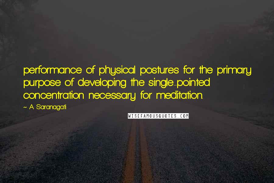 A. Saranagati Quotes: performance of physical postures for the primary purpose of developing the single-pointed concentration necessary for meditation.