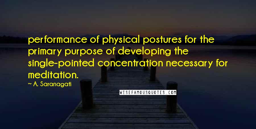 A. Saranagati Quotes: performance of physical postures for the primary purpose of developing the single-pointed concentration necessary for meditation.
