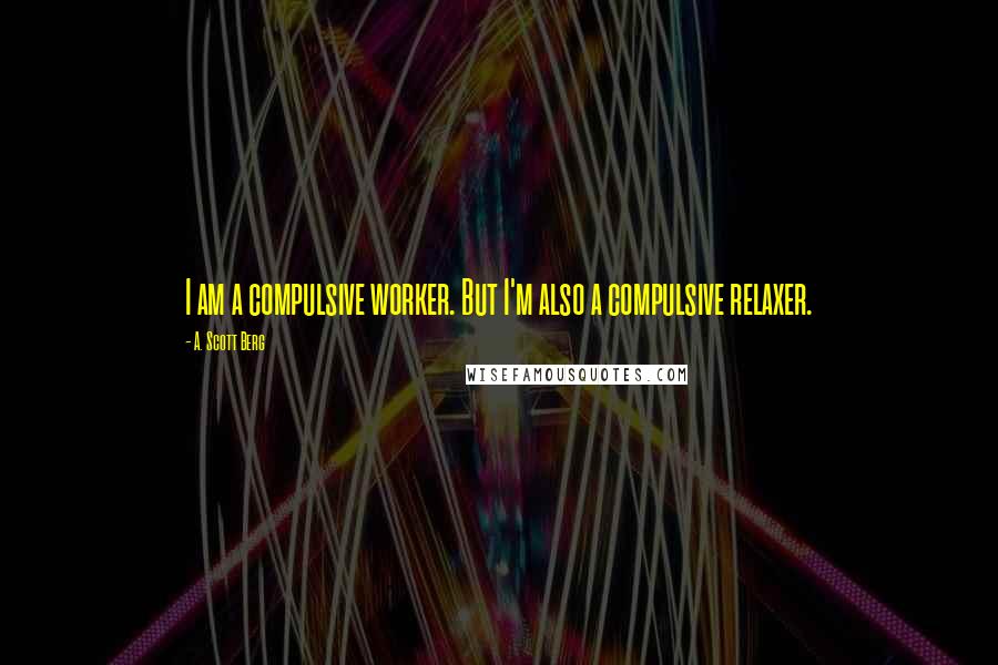 A. Scott Berg Quotes: I am a compulsive worker. But I'm also a compulsive relaxer.