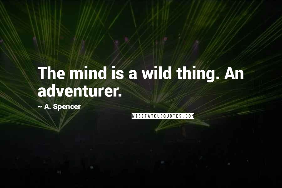 A. Spencer Quotes: The mind is a wild thing. An adventurer.