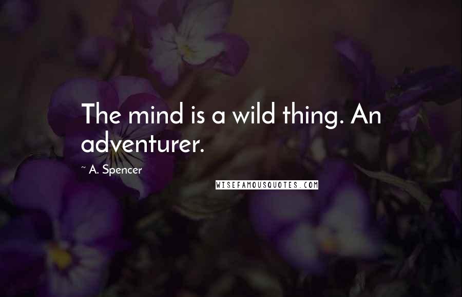 A. Spencer Quotes: The mind is a wild thing. An adventurer.