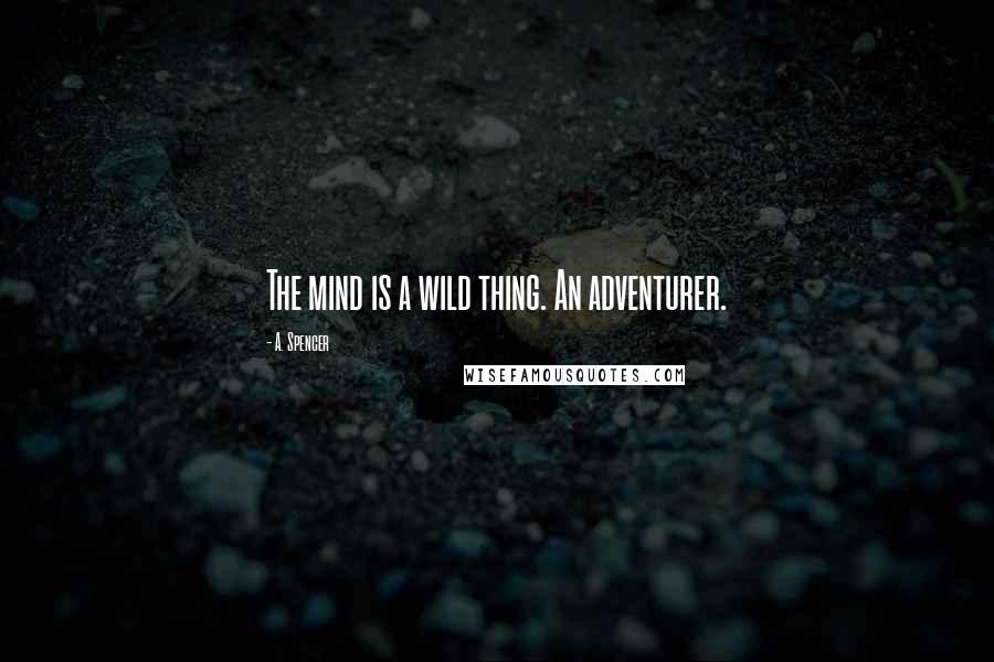 A. Spencer Quotes: The mind is a wild thing. An adventurer.