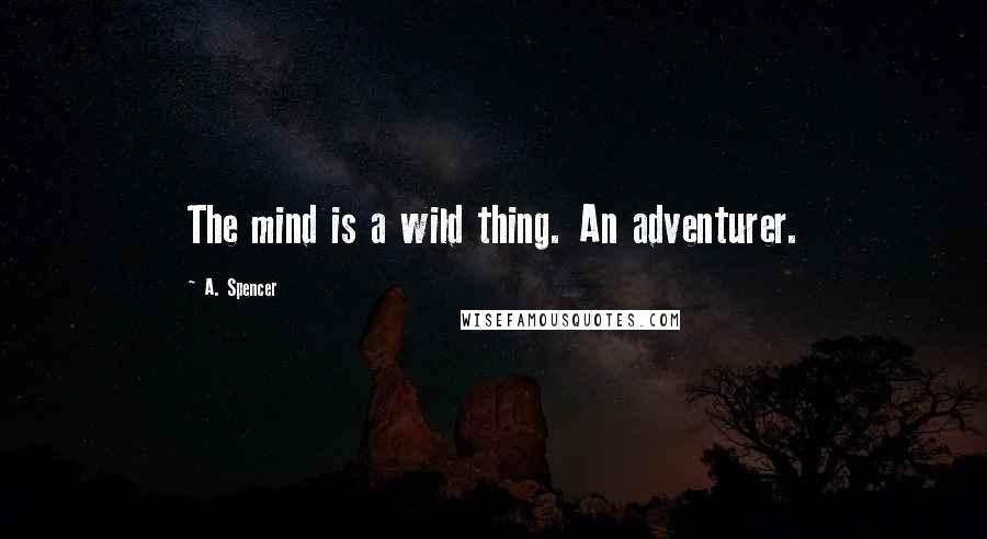 A. Spencer Quotes: The mind is a wild thing. An adventurer.