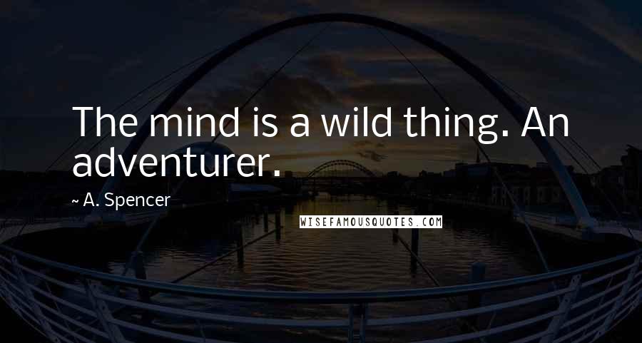 A. Spencer Quotes: The mind is a wild thing. An adventurer.