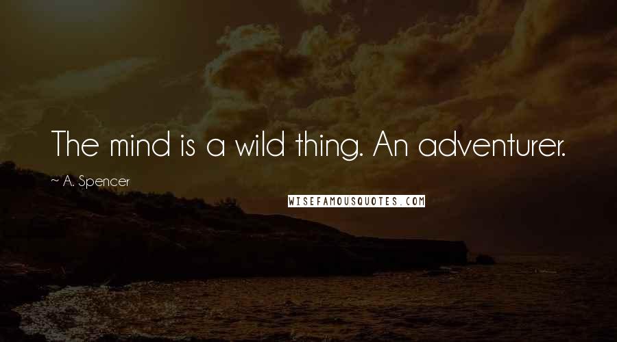 A. Spencer Quotes: The mind is a wild thing. An adventurer.