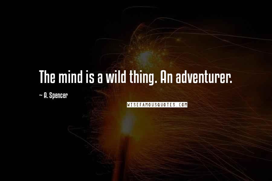 A. Spencer Quotes: The mind is a wild thing. An adventurer.