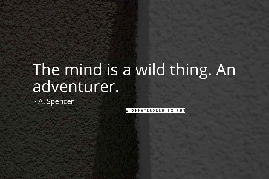 A. Spencer Quotes: The mind is a wild thing. An adventurer.