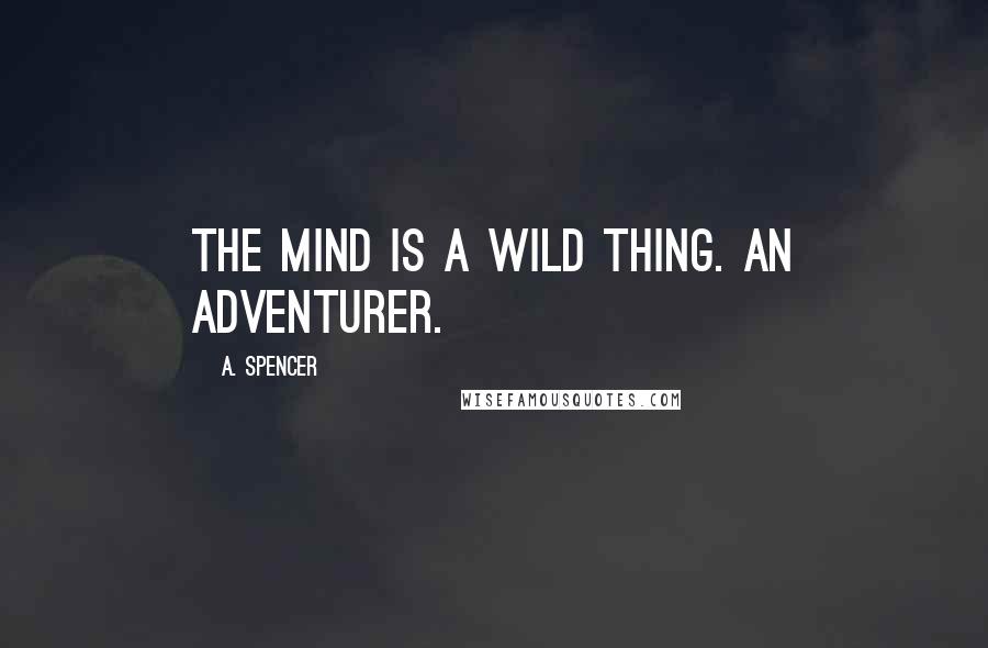 A. Spencer Quotes: The mind is a wild thing. An adventurer.