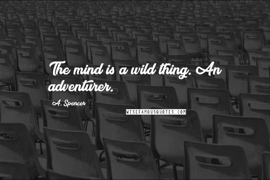 A. Spencer Quotes: The mind is a wild thing. An adventurer.