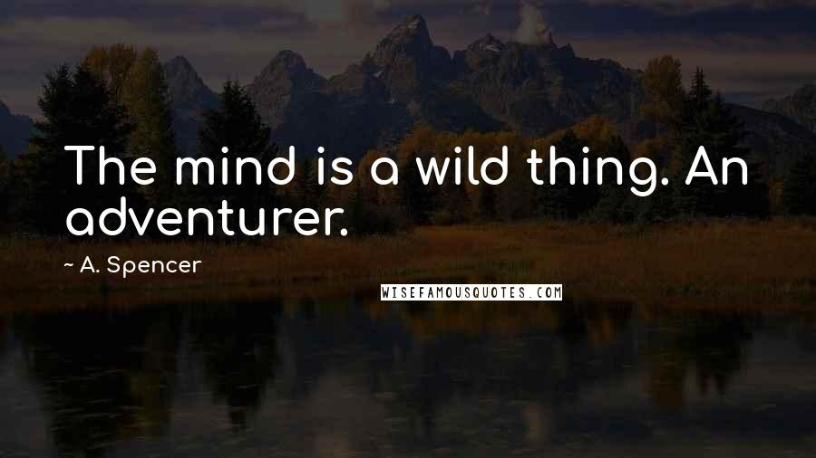 A. Spencer Quotes: The mind is a wild thing. An adventurer.