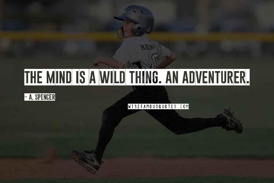 A. Spencer Quotes: The mind is a wild thing. An adventurer.