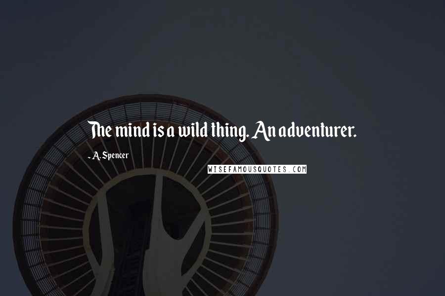 A. Spencer Quotes: The mind is a wild thing. An adventurer.