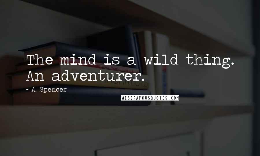 A. Spencer Quotes: The mind is a wild thing. An adventurer.