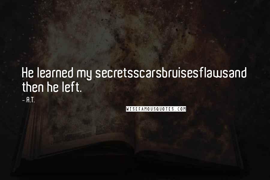 A.T. Quotes: He learned my secretsscarsbruisesflawsand then he left.