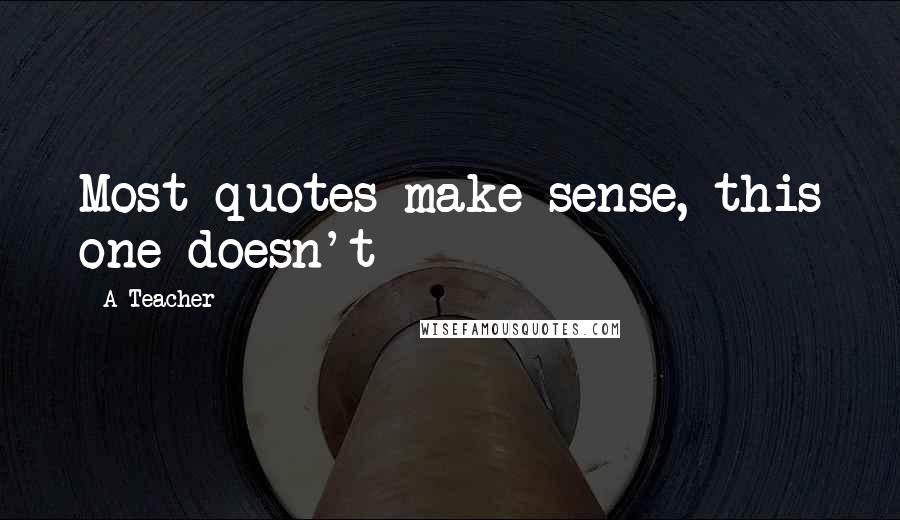 A Teacher Quotes: Most quotes make sense, this one doesn't