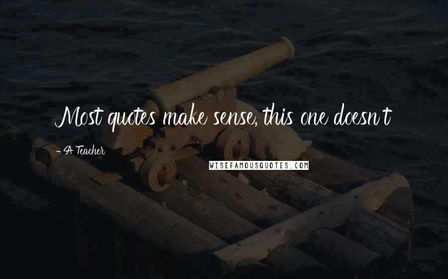 A Teacher Quotes: Most quotes make sense, this one doesn't