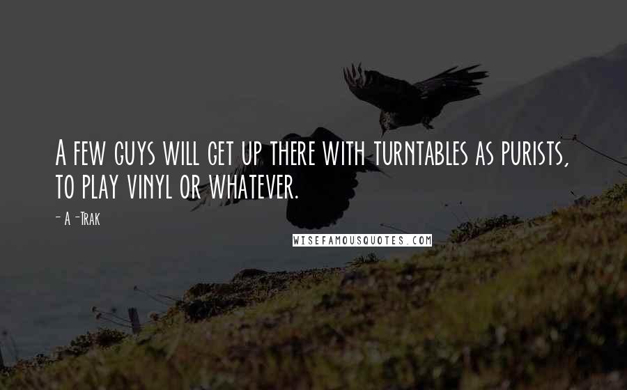 A-Trak Quotes: A few guys will get up there with turntables as purists, to play vinyl or whatever.