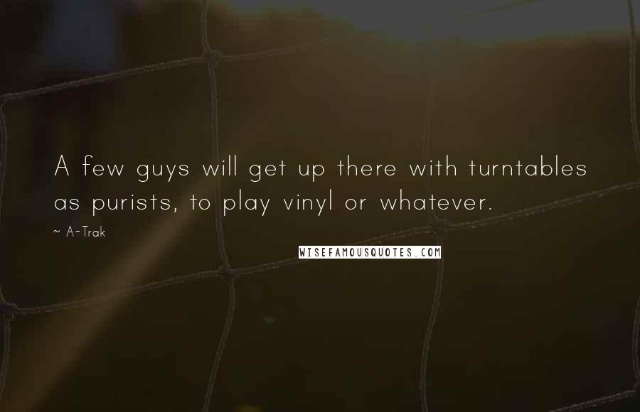 A-Trak Quotes: A few guys will get up there with turntables as purists, to play vinyl or whatever.