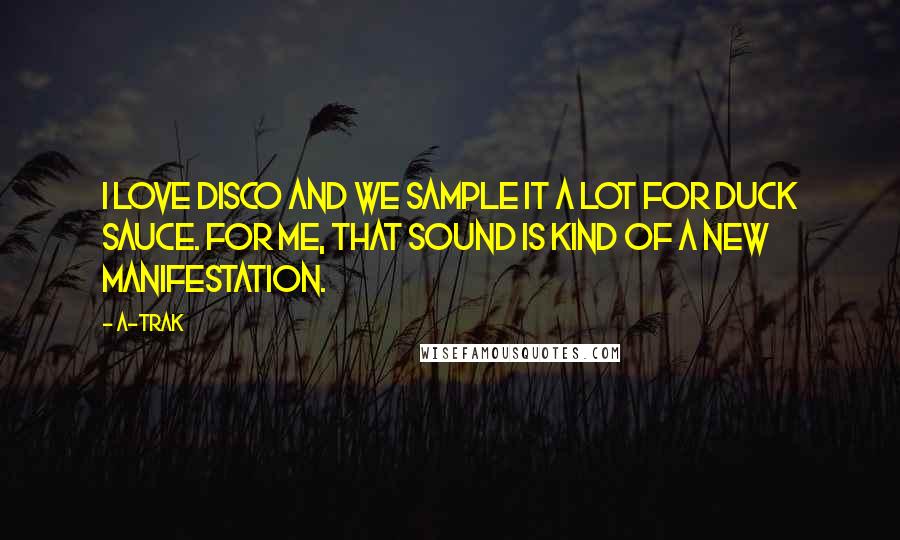 A-Trak Quotes: I love disco and we sample it a lot for Duck Sauce. For me, that sound is kind of a new manifestation.