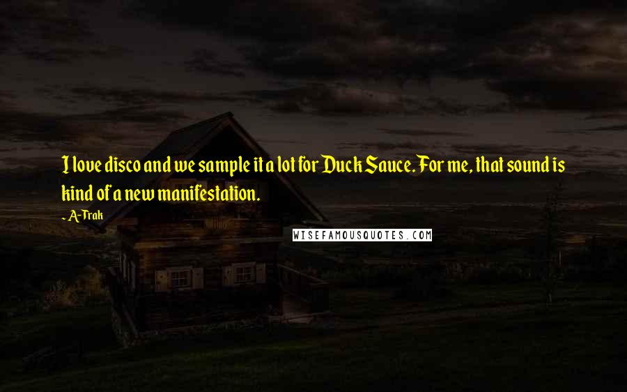 A-Trak Quotes: I love disco and we sample it a lot for Duck Sauce. For me, that sound is kind of a new manifestation.
