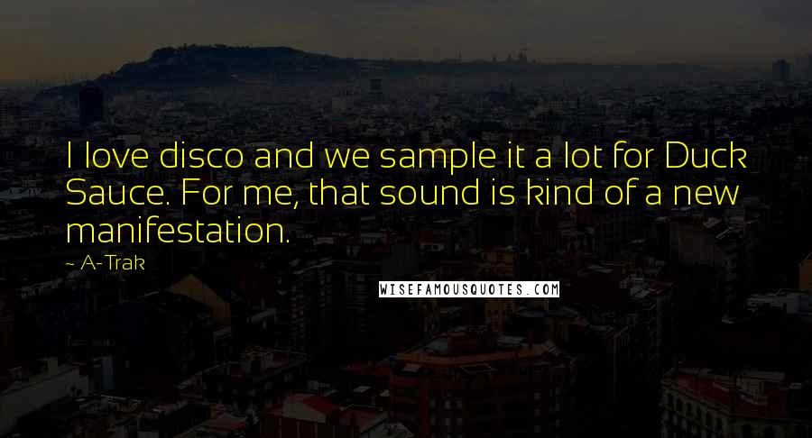 A-Trak Quotes: I love disco and we sample it a lot for Duck Sauce. For me, that sound is kind of a new manifestation.