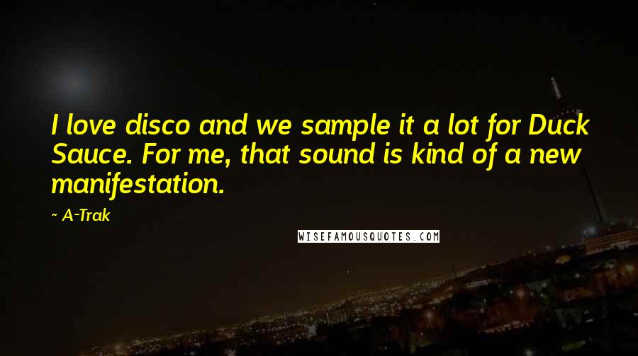 A-Trak Quotes: I love disco and we sample it a lot for Duck Sauce. For me, that sound is kind of a new manifestation.