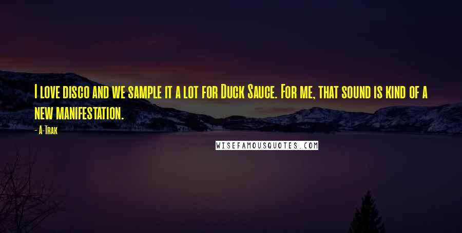 A-Trak Quotes: I love disco and we sample it a lot for Duck Sauce. For me, that sound is kind of a new manifestation.