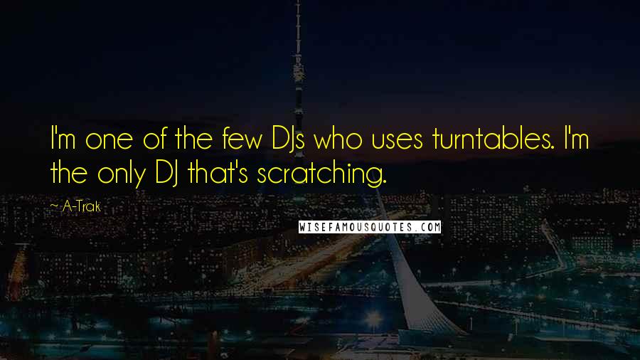 A-Trak Quotes: I'm one of the few DJs who uses turntables. I'm the only DJ that's scratching.